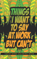 Things I Want To Say At Work But Can't: Adult Swear Word Coloring Book For Coworkers