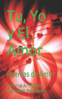 Tu, Yo y El Amor: Poemas de Amor(1 Poemas, Cartas Y Escritos)