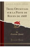 Trois Opuscules Sur La Peste de Rouen de 1668 (Classic Reprint)