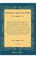 Dictionnaire Historique, Ou Histoire Abrï¿½gï¿½e Des Hommes Qui Se Sont Fait Un Nom Par Leur Gï¿½nie, Leurs Talens, Leurs Vertus, Leurs Erreurs Ou Leurs Crimes, Depuis Le Commencement Du Monde Jusqu'a Nos Jours, Vol. 13 (Classic Reprint)