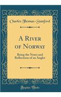 A River of Norway: Being the Notes and Reflections of an Angler (Classic Reprint): Being the Notes and Reflections of an Angler (Classic Reprint)