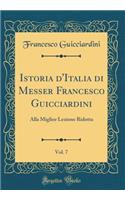 Istoria d'Italia di Messer Francesco Guicciardini, Vol. 7: Alla Miglior Lezione Ridotta (Classic Reprint)
