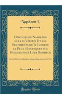 Discours de NapolÃ©on Sur Les VÃ©ritÃ©s Et Les Sentiments Qu'il Importe Le Plus d'Inculquer Aux Hommes Pour Leur Bonheur: Suivi de PiÃ¨ces Sur Quelques Ã?poques Importantes de Sa Vie (Classic Reprint)