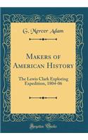 Makers of American History: The Lewis Clark Exploring Expedition, 1804-06 (Classic Reprint): The Lewis Clark Exploring Expedition, 1804-06 (Classic Reprint)