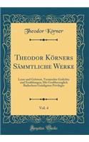 Theodor Körners Sämmtliche Werke, Vol. 4: Leyer und Gehwert, Vermischte Gedichte und Erzählungen; Mit Großherzoglich Badischem Gnädigsten Privilegio (Classic Reprint)