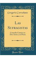 Las Sufragistas: Comedia CÃ³mica En DOS Actos Y En Prosa (Classic Reprint)