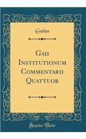 Gaii Institutionum Commentarii Quattuor (Classic Reprint)
