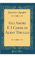Gli Amori E I Carmi Di Albio Tibullo (Classic Reprint)