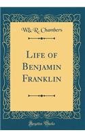 Life of Benjamin Franklin (Classic Reprint)