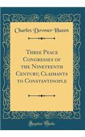 Three Peace Congresses of the Nineteenth Century; Claimants to Constantinople (Classic Reprint)
