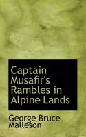 Captain Musafir's Rambles in Alpine Lands