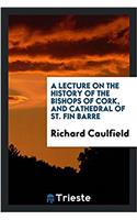 A Lecture on the History of the Bishops of Cork, and Cathedral of St. Fin Barre