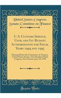 U. S. Customs Service, Ustr, and Itc Budget Authorization for Fiscal Years 1994 and 1995: Hearing Before the Committee on Finance, United States Senate, One Hundred Third Congress, First Session, June 28, 1993 (Classic Reprint)