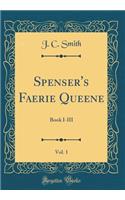 Spenser's Faerie Queene, Vol. 1: Book I-III (Classic Reprint): Book I-III (Classic Reprint)