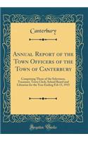 Annual Report of the Town Officers of the Town of Canterbury: Comprising Those of the Selectmen, Treasurer, Town Clerk, School Board and Librarian for the Year Ending Feb 15, 1915 (Classic Reprint): Comprising Those of the Selectmen, Treasurer, Town Clerk, School Board and Librarian for the Year Ending Feb 15, 1915 (Classic Reprint)