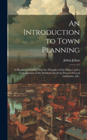 Introduction to Town Planning; a Handbook Dealing With the Principles of the Subject and a Consideration of the Problems Involved, Powers of Local Authorities, &c.