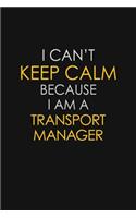 I Can't Keep Calm Because I Am A Transport Manager