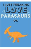 I Just Freaking Love Parasaur Ok: Cute Parasaur Lovers Journal / Notebook / Diary / Birthday Gift (6x9 - 110 Blank Lined Pages)