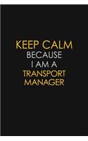 Keep Calm Because I Am A Transport Manager: Motivational: 6X9 unlined 120 pages Notebook writing journal