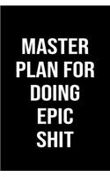Master Plan For Doing Epic Shit: A funny soft cover blank lined journal to jot down ideas, memories, goals or whatever comes to mind.