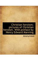 Christian Heroism; Pictures of Christian Heroism. with Preface by Henry Edward Manning