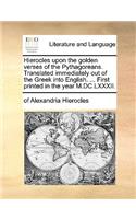 Hierocles Upon the Golden Verses of the Pythagoreans. Translated Immediately Out of the Greek Into English. ... First Printed in the Year M.DC.LXXXII.