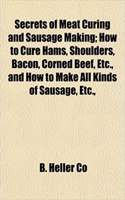 Secrets of Meat Curing and Sausage Making; How to Cure Hams, Shoulders, Bacon, Corned Beef, Etc., and How to Make All Kinds of Sausage, Etc.,: (English)