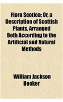 Flora Scotica; Or, a Description of Scottish Plants, Arranged Both According to the Artificial and Natural Methods