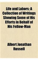Life and Labors; A Collection of Writings Showing Some of His Efforts in Behalf of His Fellow-Man