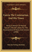 Garcia The Centenarian, And His Times