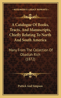 Catalogue Of Books, Tracts, And Manuscripts, Chiefly Relating To North And South America
