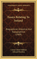 Essays Relating To Ireland: Biographical, Historical And Topographical (1909)