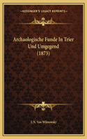 Archaologische Funde in Trier Und Umgegend (1873)