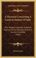 A Discourse Concerning A Guide In Matters Of Faith