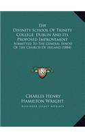 The Divinity School Of Trinity College, Dublin And Its Proposed Improvement: Submitted To The General Synod Of The Church Of Ireland (1884)