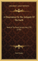 A Dissertation On The Antiquity Of The Earth: Read At The Royal Society, May, 1785 (1785)