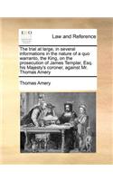 The Trial at Large, in Several Informations in the Nature of a Quo Warranto, the King, on the Prosecution of James Templar, Esq. His Majesty's Coroner, Against Mr. Thomas Amery