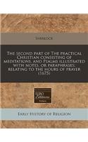 The Second Part of the Practical Christian Consisting of Meditations, and Psalms Illustrated with Notes, or Paraphrases; Relating to the Hours of Prayer (1675)
