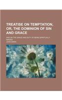 Treatise on Temptation, Or, the Dominion of Sin and Grace; And on the Grace and Duty of Being Spiritually Minded