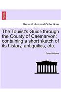 The Tourist's Guide Through the County of Caernarvon; Containing a Short Sketch of Its History, Antiquities, Etc.