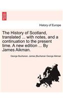 History of Scotland, translated ... with notes, and a continuation to the present time. A new edition ... By James Aikman. Vol. VI.