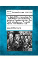 State Of New Hampshire. Part I. Rolls And Documents Relating To Soldiers In The Revolutionary War. Part Ii. Miscellaneous Provincial Papers, From 1629 To 1725.