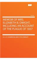 Memoir of Mrs. Elizabeth B. Dwight, Including an Account of the Plague of 1837