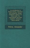 An Introduction to Roman History, Literature and Antiquities, Being a Companion Volume to 'a Latin Reader for Matriculation and Other Students'