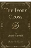 The Ivory Cross (Classic Reprint)