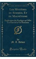 Les MystÃ¨res Du Sommeil Et Du MagnÃ©tisme: Explication Des Prodiges Qu'offre CET Ã?tat de la Vie Humaine (Classic Reprint)