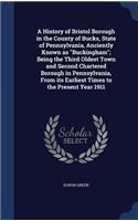 A History of Bristol Borough in the County of Bucks, State of Pennsylvania, Anciently Known as Buckingham; Being the Third Oldest Town and Second Chartered Borough in Pennsylvania, From its Earliest Times to the Present Year 1911: (English)