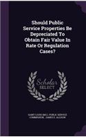 Should Public Service Properties Be Depreciated To Obtain Fair Value In Rate Or Regulation Cases?