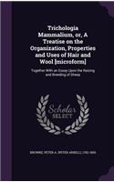 Trichologia Mammalium, or, A Treatise on the Organization, Properties and Uses of Hair and Wool [microform]