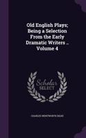 Old English Plays; Being a Selection From the Early Dramatic Writers .. Volume 4: (English)
